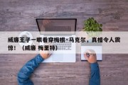 威廉王子一眼看穿梅根·马克尔，真相令人震惊！（威廉 梅里特）