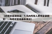 【内塔尼亚胡放话：几天内所有人质将全部回家！，内塔尼亚胡最新情况】