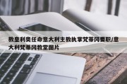教皇利奥任命意大利主教执掌梵蒂冈要职/意大利梵蒂冈教堂图片