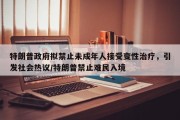特朗普政府拟禁止未成年人接受变性治疗，引发社会热议/特朗普禁止难民入境