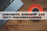 欧洲央行按兵不动，经济韧性超预期！全球市场紧盯下一步动作/欧洲央行包括哪些国家