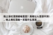 地上涂红漆到底啥意思？真相让人意想不到！，地上用红漆画一叉是什么意思