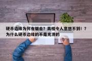 硬币边缘为何有锯齿？真相令人意想不到！？为什么硬币边缘的不是光滑的