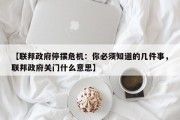 【联邦政府停摆危机：你必须知道的几件事，联邦政府关门什么意思】