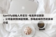Spotify创始人丹尼尔·埃克转任新职，公司盈利预测超预期，市场反响热烈的简单介绍