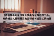 【政府推出儿童预算及支出标记与追踪工具，政府推出儿童预算及支出标记与追踪工具的意义】
