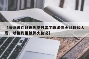 【抗议者在以色列举行罢工要求停火并释放人质，以色列拒绝停火协议】