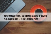 福特财报超预期，却因供应商火灾下调2025年盈利预测！，2021年福特汽车
