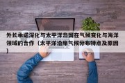 外长承诺深化与太平洋岛国在气候变化与海洋领域的合作（太平洋沿岸气候分布特点及原因）