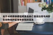 关于训虎师惨遭猛虎袭击身亡俄克拉荷马州野生动物保护区发布噩耗的信息