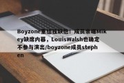Boyzone重组独缺他！成员亲曝Mikey缺席内幕，LouisWalsh也确定不参与演出/boyzone成员stephen