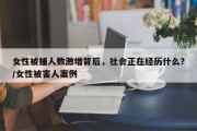 女性被捕人数激增背后，社会正在经历什么？/女性被害人案例
