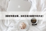 【魔兽争霸全图，冰封王座3秘籍代码大全】