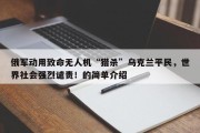 俄军动用致命无人机“猎杀”乌克兰平民，世界社会强烈谴责！的简单介绍