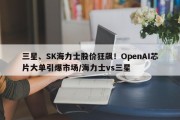 三星、SK海力士股价狂飙！OpenAI芯片大单引爆市场/海力士vs三星