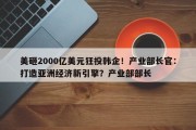 美砸2000亿美元狂投韩企！产业部长官：打造亚洲经济新引擎？产业部部长
