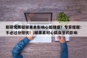 新研究质疑褪黑素影响心脏健康？专家提醒：不必过分担忧！/褪黑素对心脑血管的影响