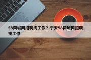 58同城网招聘找工作？宁安58同城网招聘找工作