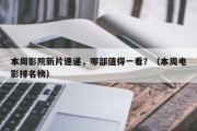 本周影院新片速递，哪部值得一看？（本周电影排名榜）