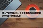 英女子在伊朗被拘，其子痛斥政府应对如犯罪/amd显卡算力怎么看