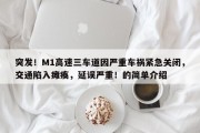 突发！M1高速三车道因严重车祸紧急关闭，交通陷入瘫痪，延误严重！的简单介绍
