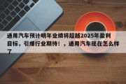 通用汽车预计明年业绩将超越2025年盈利目标，引爆行业期待！，通用汽车现在怎么样了