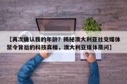 【再次确认我的年龄？揭秘澳大利亚社交媒体禁令背后的科技真相，澳大利亚媒体质问】