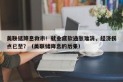 美联储降息救市！就业疲软通胀难消，经济拐点已至？（美联储降息的后果）