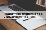 【高盛前ETF主管：利率环境利好债券投资，当前正是布局良机，高盛trader】