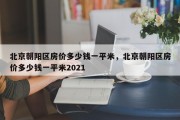北京朝阳区房价多少钱一平米，北京朝阳区房价多少钱一平米2021