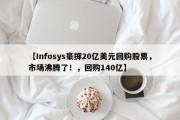 【Infosys豪掷20亿美元回购股票，市场沸腾了！，回购140亿】