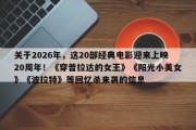 关于2026年，这20部经典电影迎来上映20周年！《穿普拉达的女王》《阳光小美女》《波拉特》等回忆杀来袭的信息