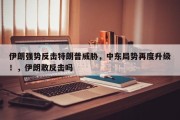 伊朗强势反击特朗普威胁，中东局势再度升级！，伊朗敢反击吗