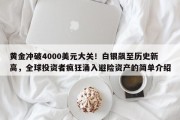 黄金冲破4000美元大关！白银飙至历史新高，全球投资者疯狂涌入避险资产的简单介绍