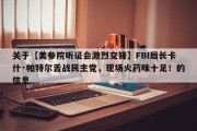 关于【美参院听证会激烈交锋】FBI局长卡什·帕特尔舌战民主党，现场火药味十足！的信息