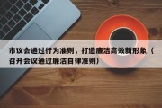 市议会通过行为准则，打造廉洁高效新形象（召开会议通过廉洁自律准则）