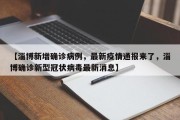 【淄博新增确诊病例，最新疫情通报来了，淄博确诊新型冠状病毒最新消息】