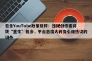 包含YouTube政策反转：违规创作者将获“重生”机会，平台态度大转变引爆热议的词条