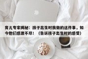 育儿专家揭秘：孩子出生时我做的这件事，如今他们感激不尽！（告诉孩子出生时的感受）