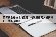 英军紧急进驻北约盟国，构筑反俄无人机防线！（俄军 英国）