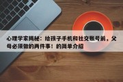 心理学家揭秘：给孩子手机和社交账号前，父母必须做的两件事！的简单介绍