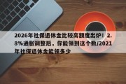 2026年社保退休金比较高额度出炉！2.8%通胀调整后，你能领到这个数/2021年社保退休金能领多少