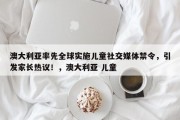 澳大利亚率先全球实施儿童社交媒体禁令，引发家长热议！，澳大利亚 儿童