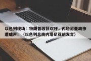 以色列现场：特朗普收获欢呼，内塔尼亚胡惨遭嘘声！（以色列总统内塔尼亚胡发言）