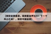 【微软业绩暴涨，豪掷重金押注AI！下一个风口已来？，微软中国业绩】