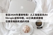 包含2026年重磅布局！人工智能巨头Anthropic进军印度，AI工具需求激增引爆市场新机遇的词条