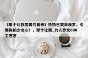 《那个让我变美的夏天》热销巴黎浪漫梦，引爆你的少女心！，那个让我_的人作文600字左右