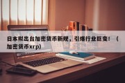 日本拟出台加密货币新规，引爆行业巨变！（加密货币xrp）
