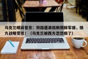 乌克兰嘲讽普京：铁路遭袭阻断朝鲜军援，俄方战略受挫！（乌克兰被西方忽悠瘸了）