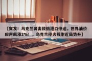 【突发！乌克兰袭击致俄港口停运，世界油价应声飙涨2%！，乌克兰停火线附近局势升】